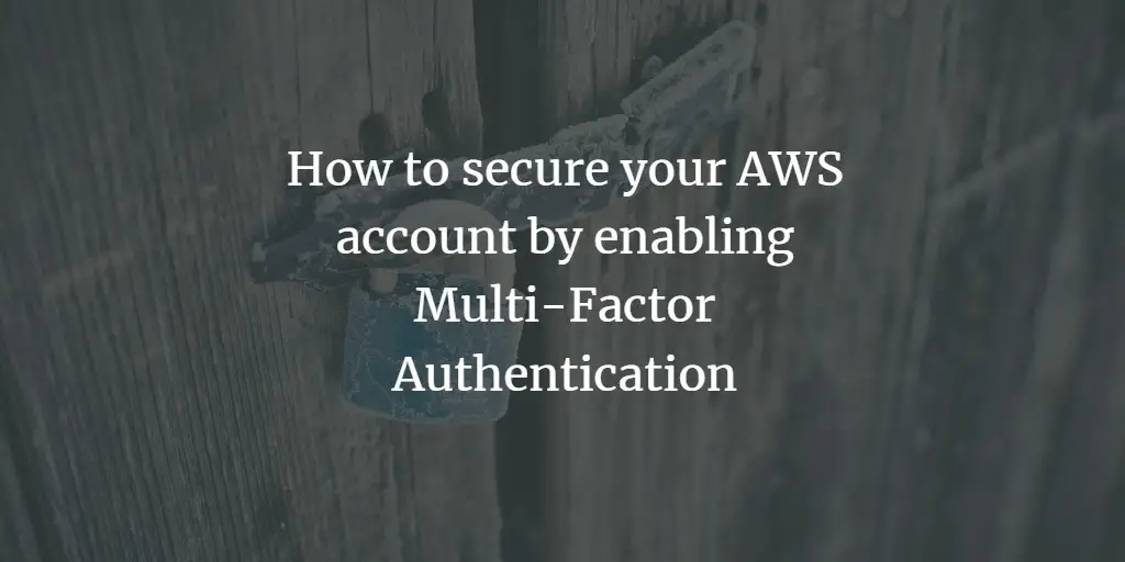 How to secure your AWS account by enabling Multi-Factor Authentication