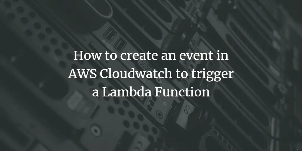 How to create an event in AWS Cloudwatch to trigger a Lambda Function