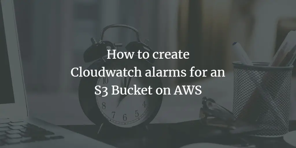 How to create Cloudwatch alarms for an S3 Bucket on AWS