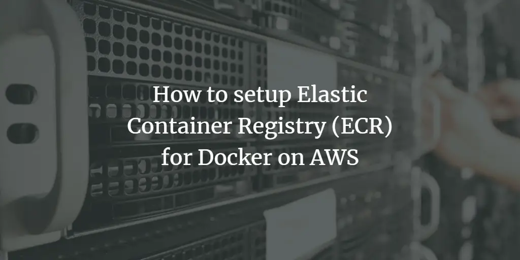 How to setup Elastic Container Registry (ECR) for Docker on AWS