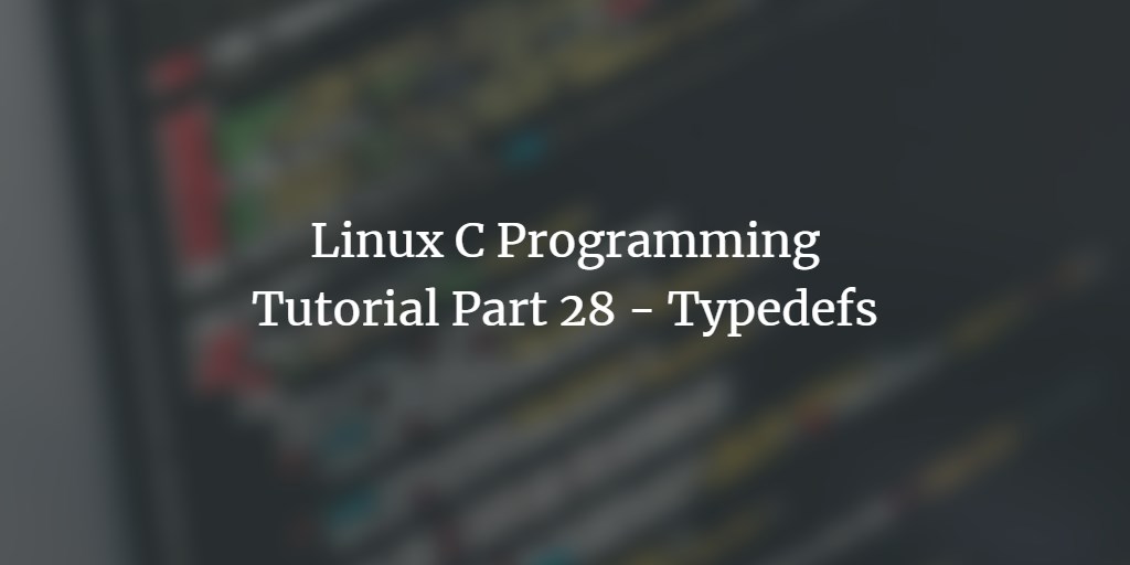 Linux C programming tutorial Part 28 - Typedefs