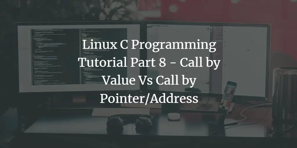 Linux C Programming Tutorial Part 8 - Call by Value Vs Call by Pointer/Address