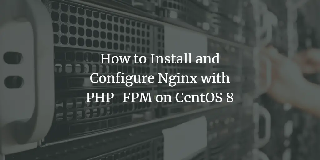 How to Install and Configure Nginx with PHP-FPM on CentOS 8