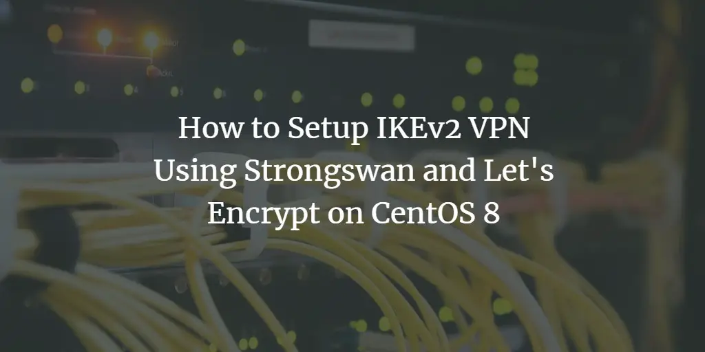 How to Setup IKEv2 VPN Using Strongswan and Let's Encrypt on CentOS 8