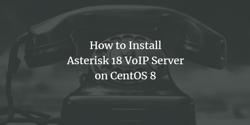 How to Install Asterisk 18 VoIP Server on CentOS 8