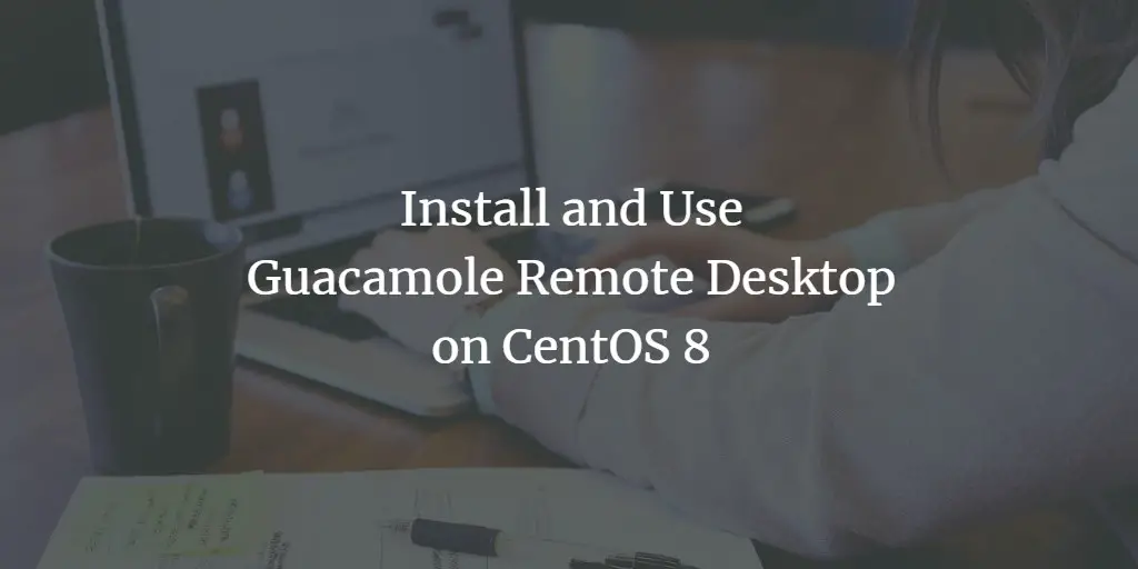 Install and Use Guacamole Remote Desktop on CentOS 8