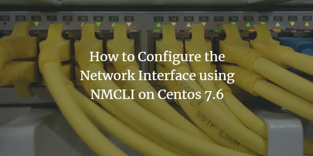 How to Configure Network Interfaces using NMCLI on Centos 7.6