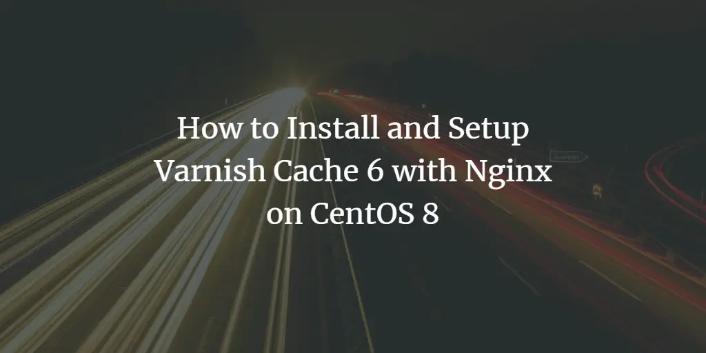 How to Install and Setup Varnish Cache 6 with Nginx on CentOS 8