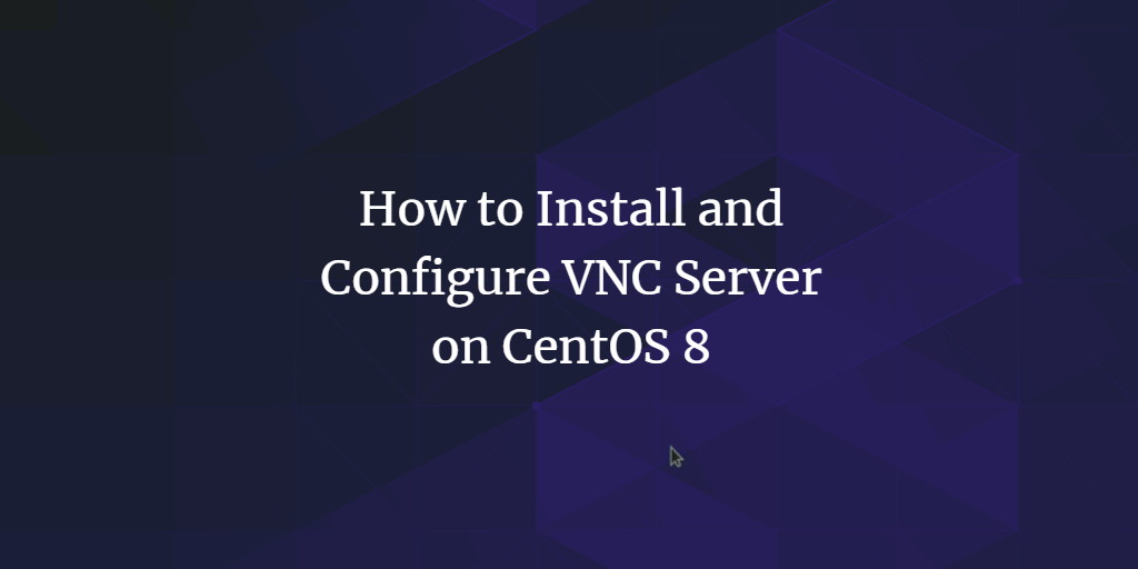 How to Install and Configure VNC Server on CentOS 8