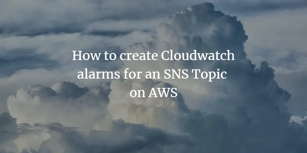 How to create Cloudwatch alarms for an SNS Topic on AWS