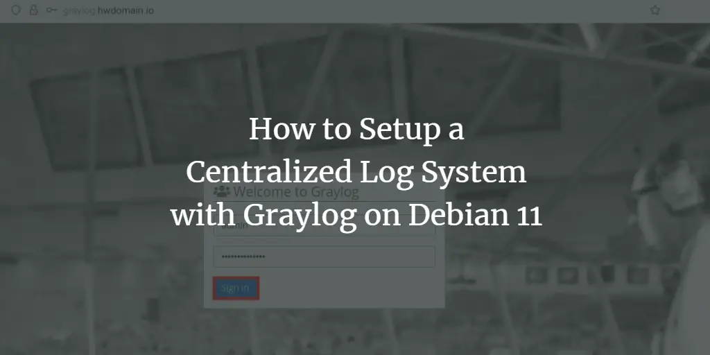 How to Setup a Centralized Log System with Graylog on Debian 11