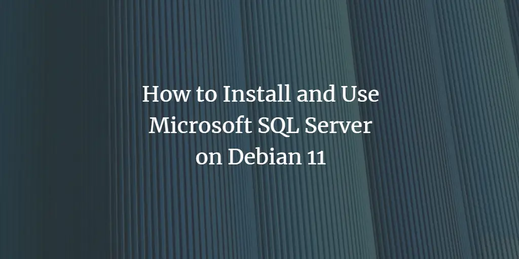 How to Install and Use Microsoft SQL Server on Debian 11