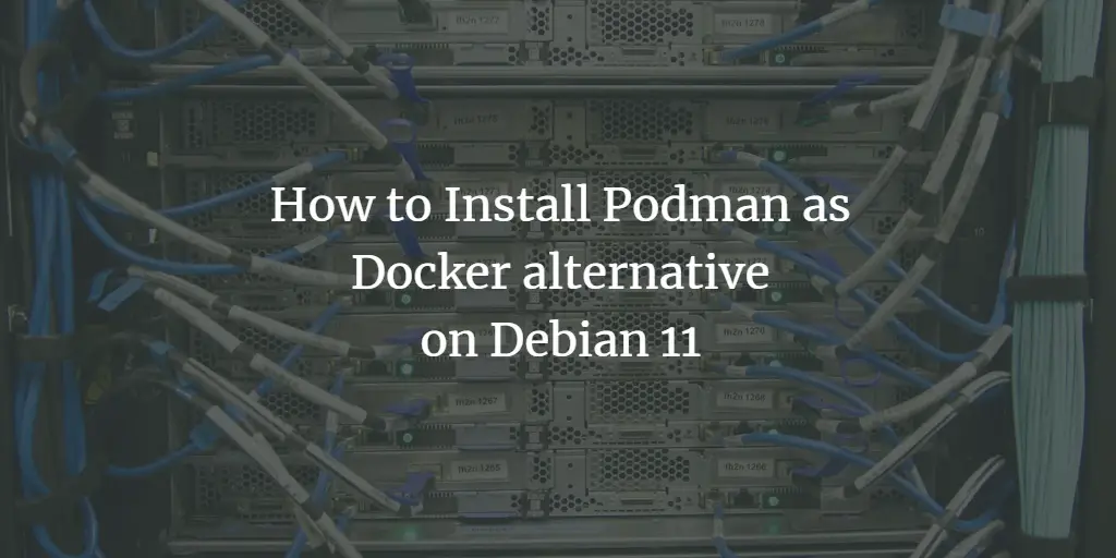 How to Install Podman as Docker alternative on Debian 11