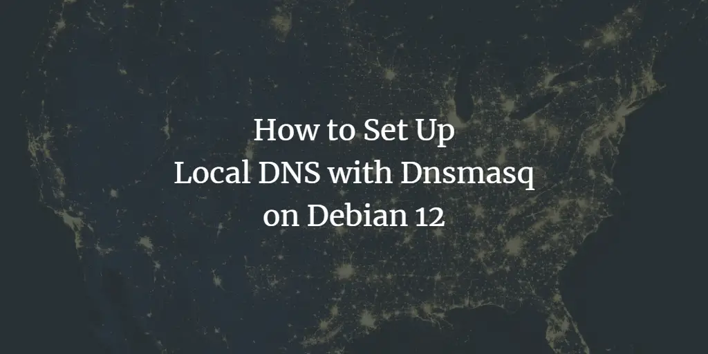 How to Set Up Local DNS with Dnsmasq on Debian 12