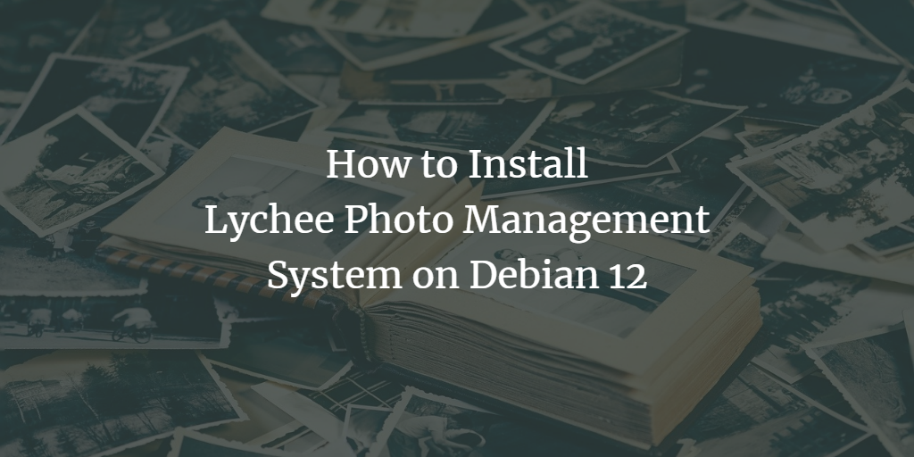 How to Install Lychee Photo Management System on Debian 12