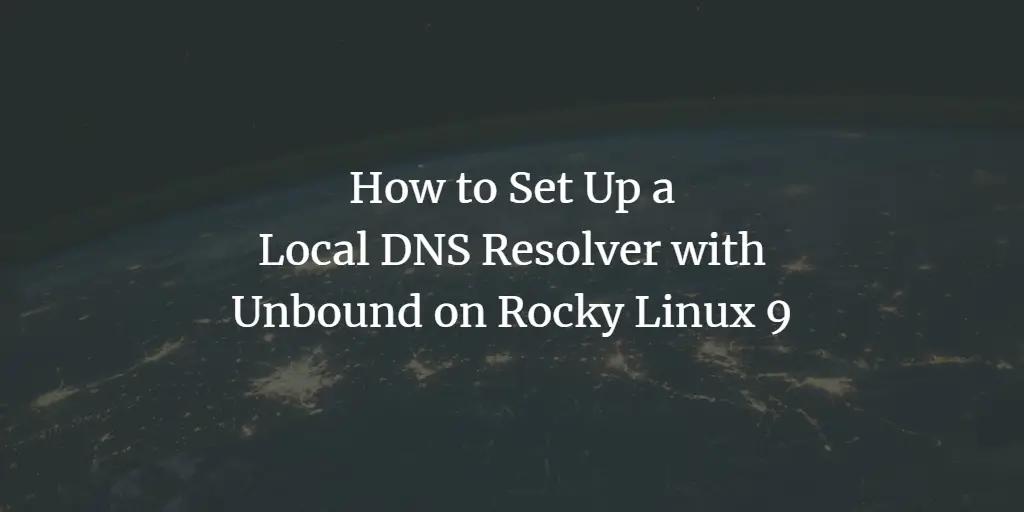How to Set Up a Local DNS Resolver with Unbound on Rocky Linux 9