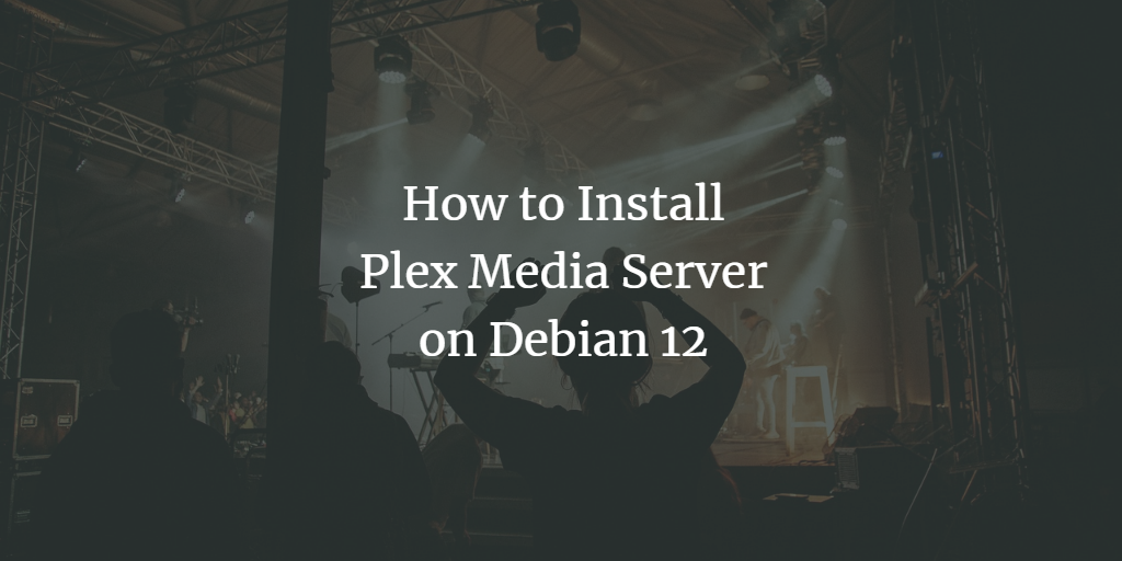 How to Install Plex Media Server on Debian 12
