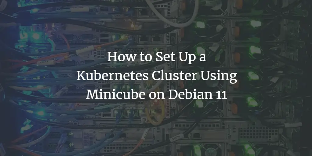 How to Set Up a Kubernetes Cluster Using Minicube on Debian 11