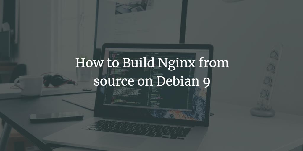 How to Build Nginx from source on Debian 9