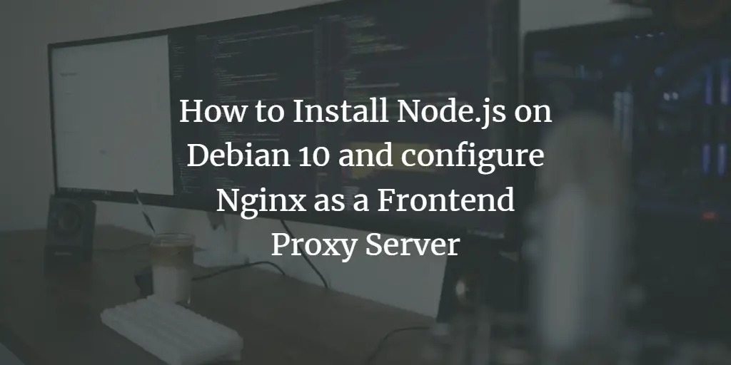 How to Install Node.js on Debian 10 and configure Nginx as a Frontend Proxy Server