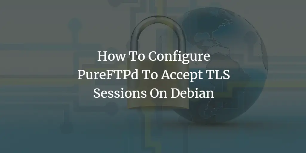 How To Configure PureFTPd To Accept TLS Sessions On Debian