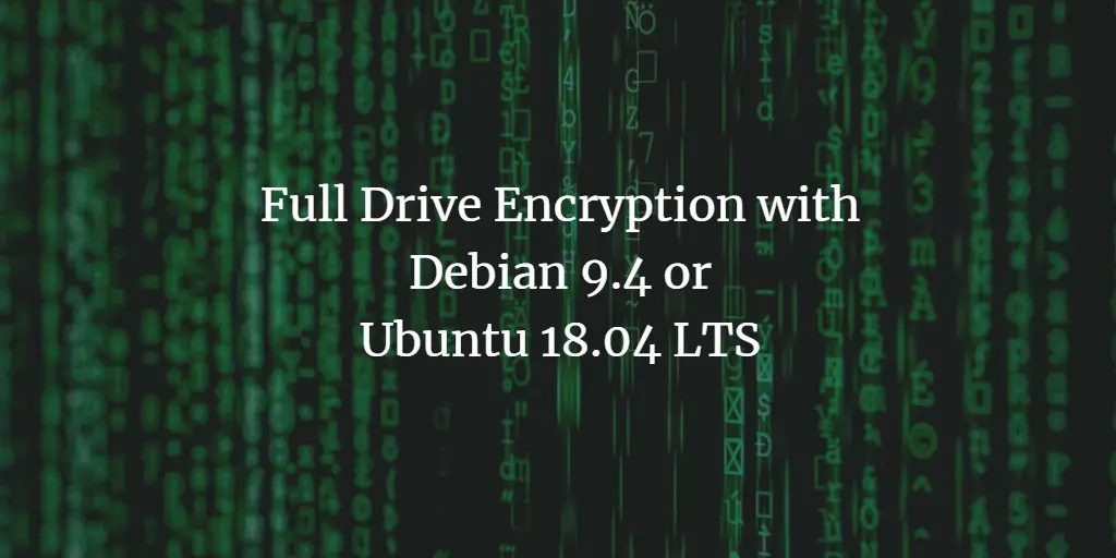 Full Drive Encryption with Debian 9.4 or Ubuntu 18.04 LTS