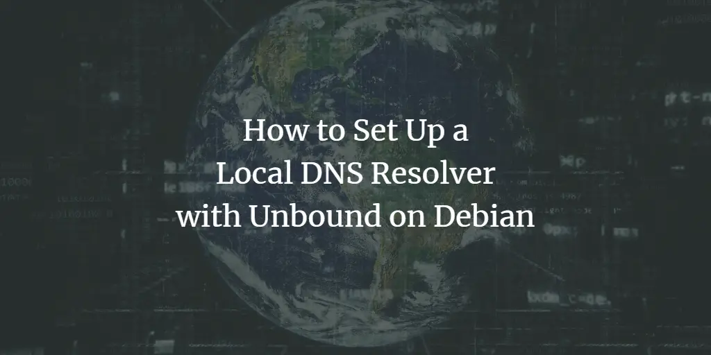 How to Set Up a Local DNS Resolver with Unbound on Debian