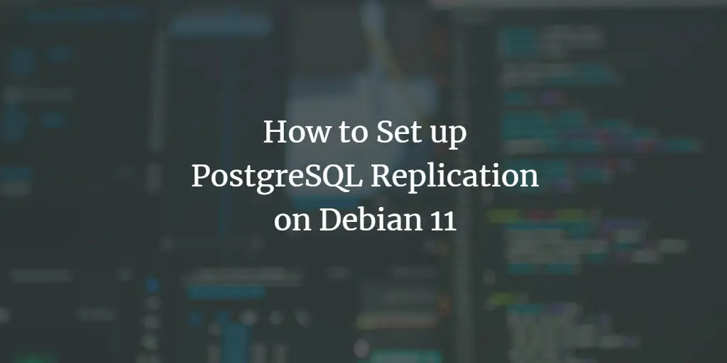 How to Set up PostgreSQL Replication on Debian 11