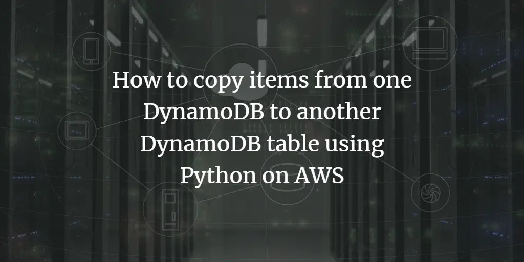 How to copy items from one DynamoDB to another DynamoDB table using Python on AWS