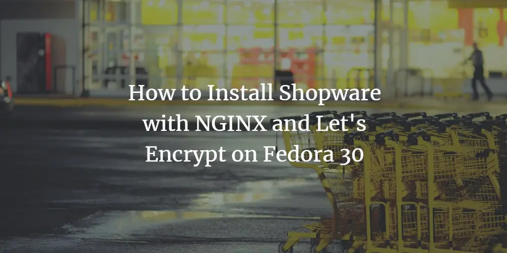 How to Install Shopware with NGINX and Let's Encrypt on Fedora 30