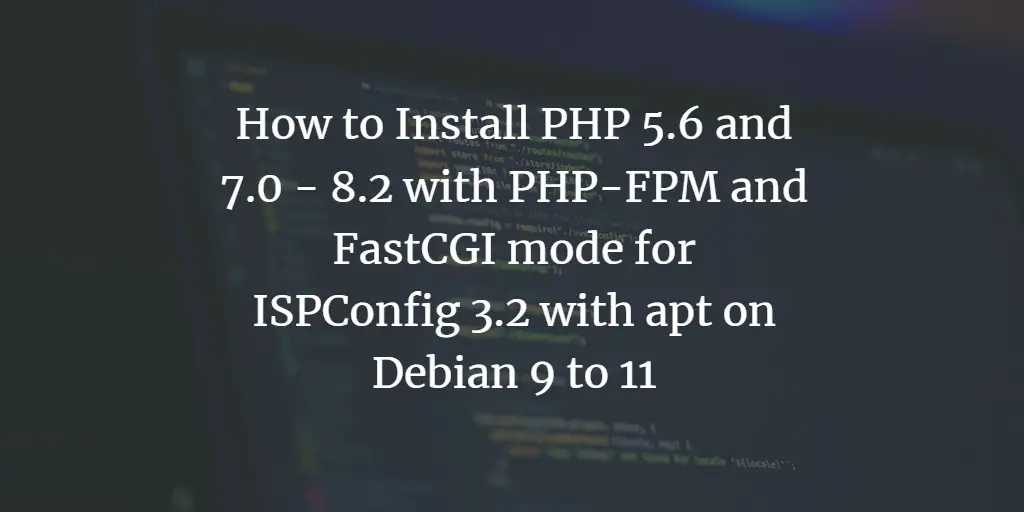 How to install PHP 5.6 and 7.0 - 8.2 with PHP-FPM and FastCGI mode for ISPConfig 3.2 with apt on Debian 9 to 11