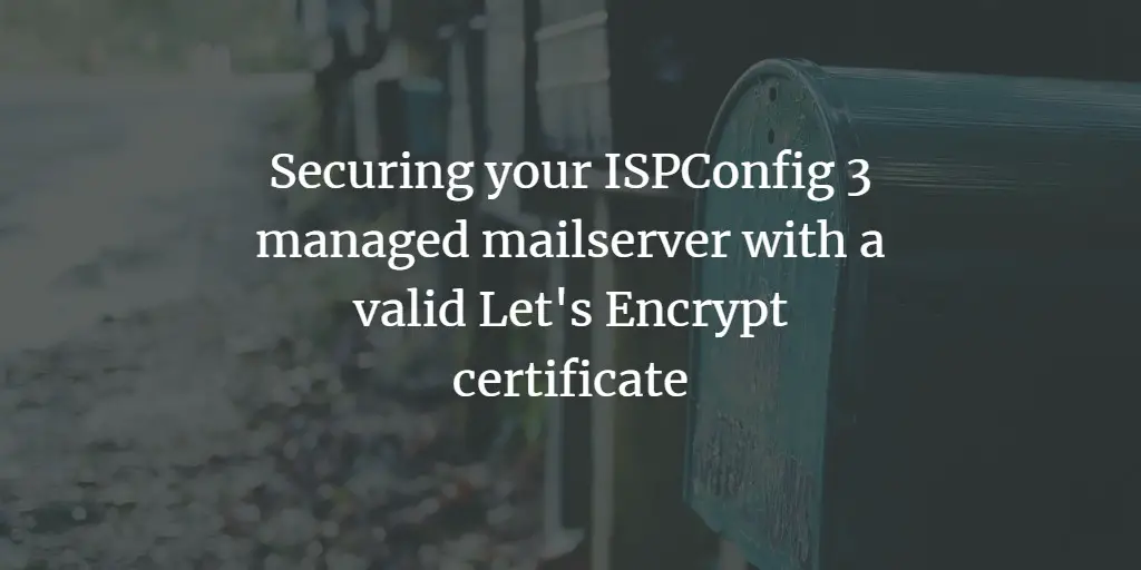 Securing your ISPConfig 3 managed mailserver with a valid Let's Encrypt SSL certificate