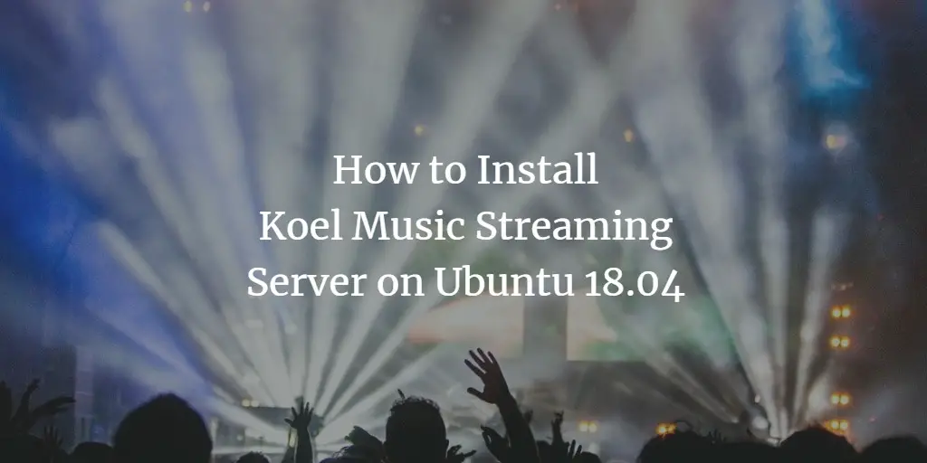 How to Install Koel Music Streaming Server on Ubuntu 18.04