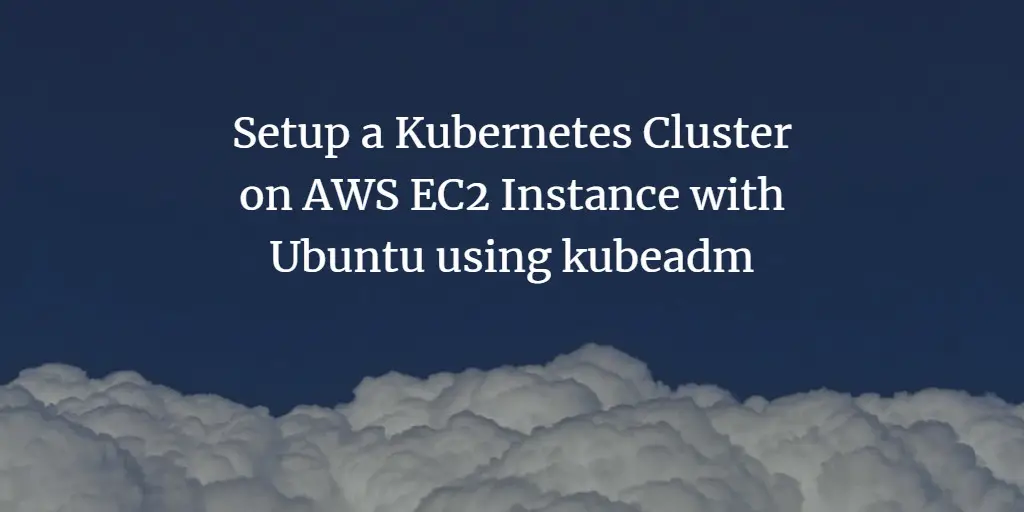 Setup a Kubernetes Cluster on AWS EC2 Instance with Ubuntu using kubeadm