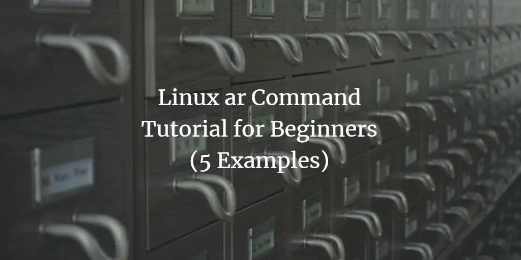 Linux ar Command Tutorial for Beginners (5 Examples)