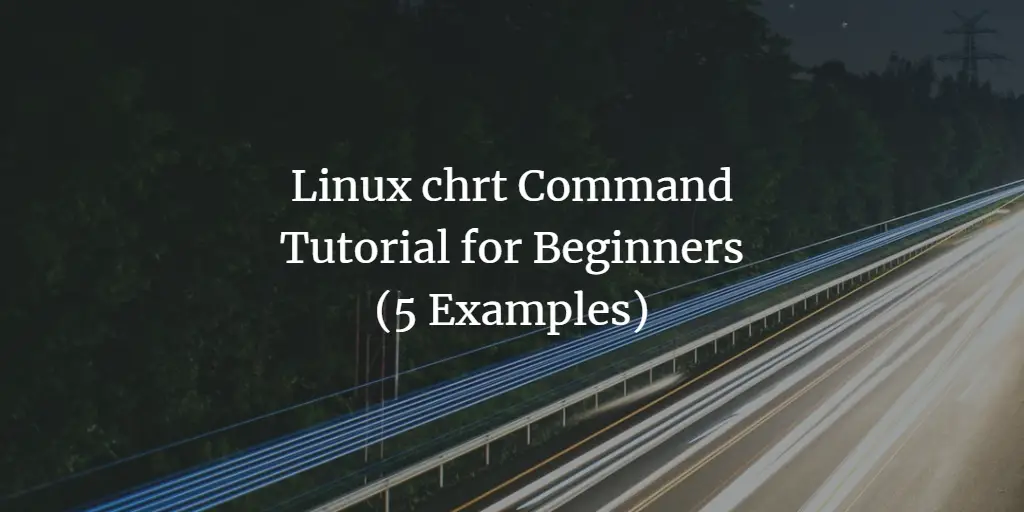Linux chrt Command Tutorial for Beginners (5 Examples)