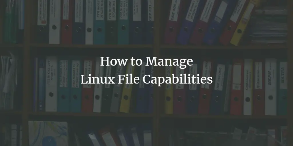 How to Manage Linux File Capabilities