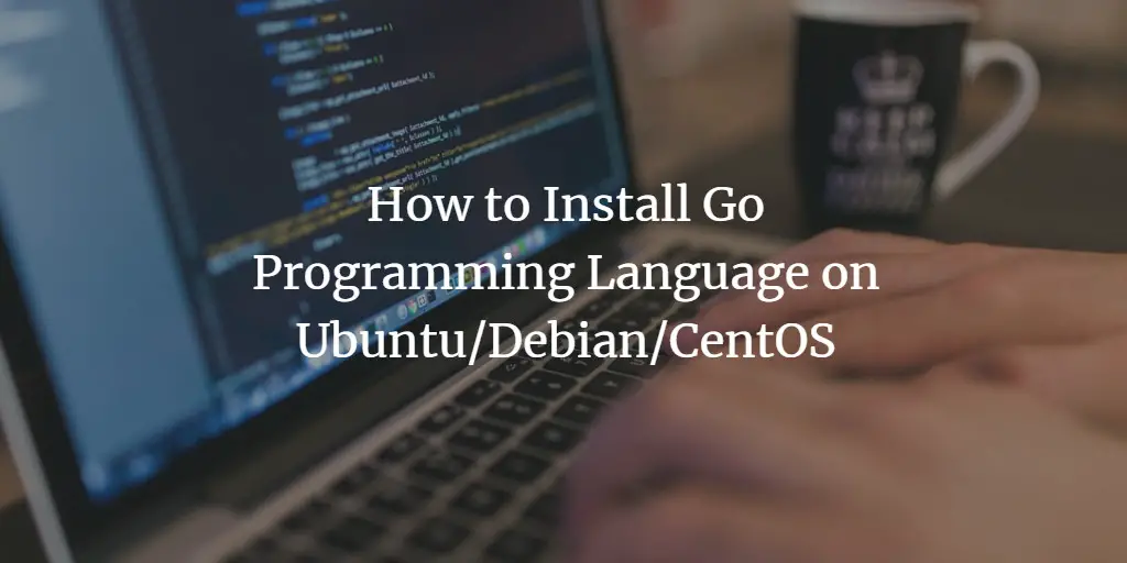 How to Install Go Programming Language on Linux (Ubuntu/Debian/CentOS)