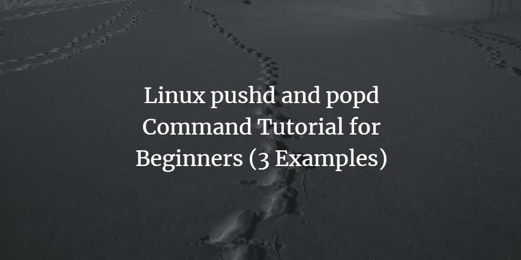 Linux pushd and popd Command Tutorial for Beginners (3 Examples)