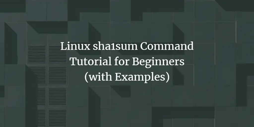 Linux sha1sum Command Tutorial for Beginners (with Examples)