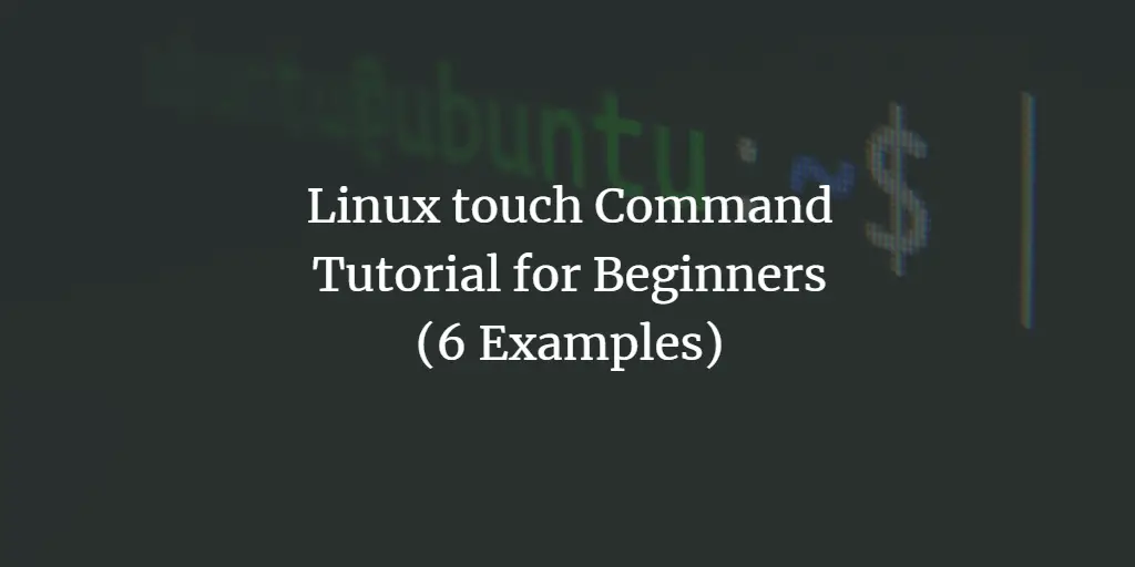 Linux touch Command Tutorial for Beginners (6 Examples)