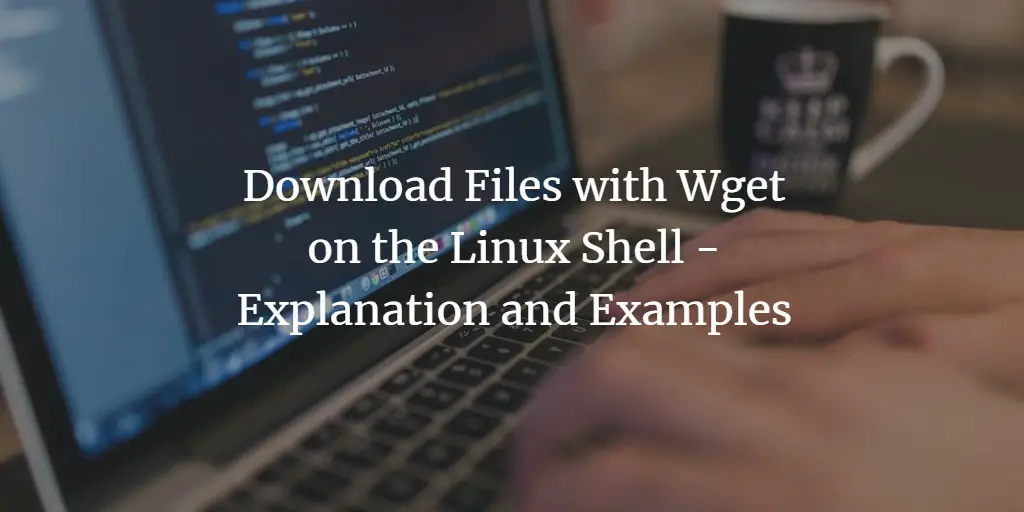 Download Files with Wget on the Linux Shell - Explanation and Examples