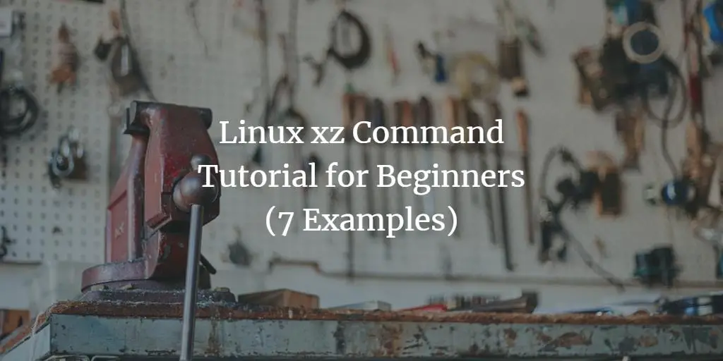 Linux xz Command Tutorial for Beginners (7 Examples)