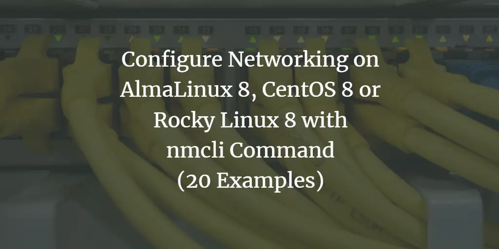 Configure Networking on AlmaLinux 8, CentOS 8 or Rocky Linux 8 with nmcli Command (20 Examples)
