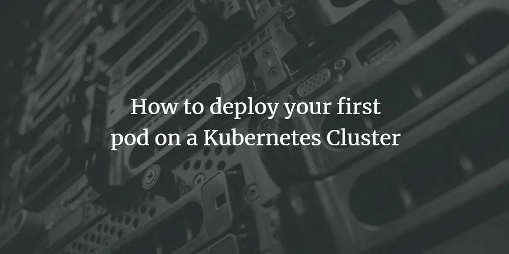 How to deploy your first pod on a Kubernetes Cluster