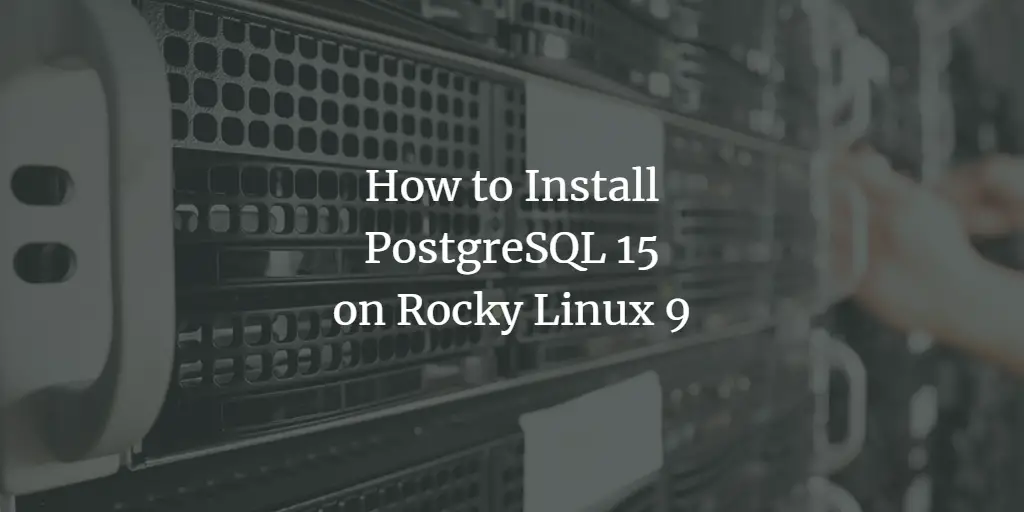 How to Install PostgreSQL 15 on Rocky Linux 9