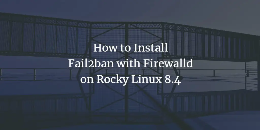 How to Install Fail2ban with Firewalld on Rocky Linux 8.4