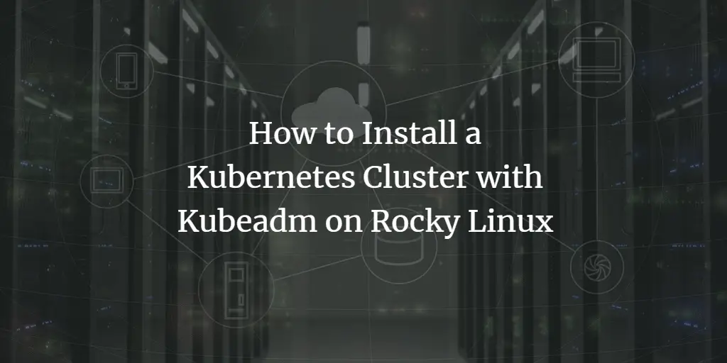 How to Install a Kubernetes Cluster with Kubeadm on Rocky Linux