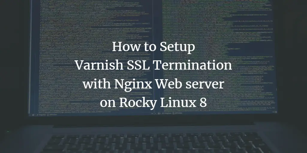How to Setup Varnish SSL Termination with Nginx Web server on Rocky Linux 8