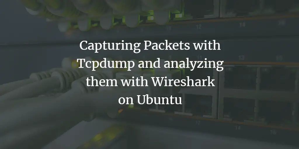 Capturing Packets with Tcpdump and analyzing them with Wireshark on Ubuntu